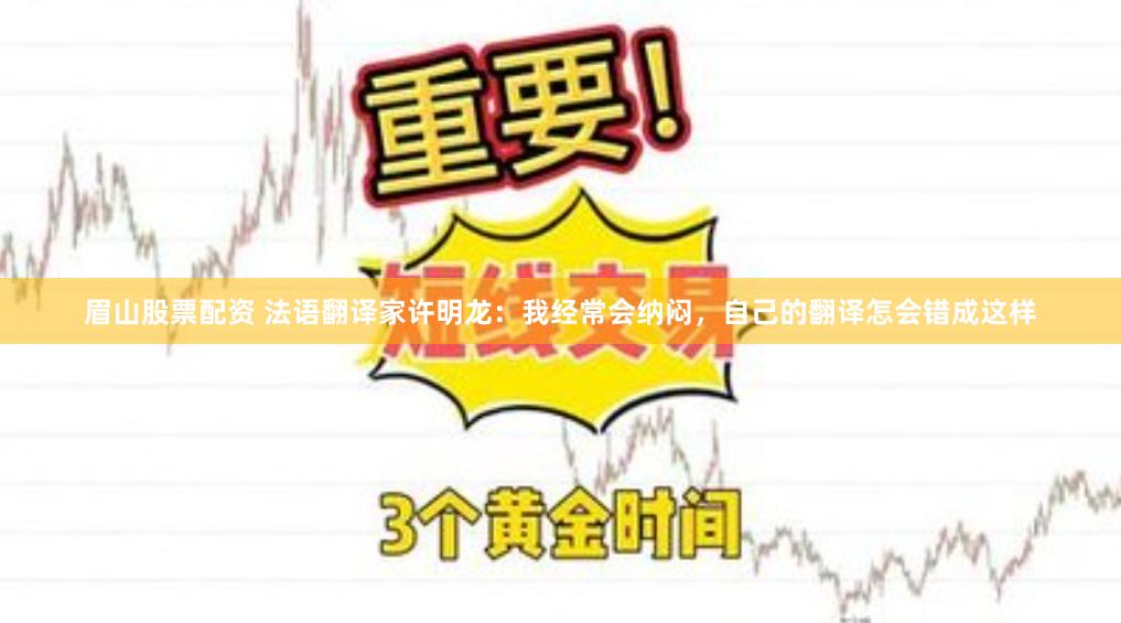 眉山股票配资 法语翻译家许明龙：我经常会纳闷，自己的翻译怎会错成这样