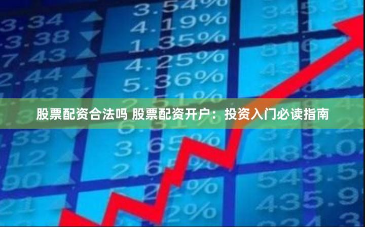 股票配资合法吗 股票配资开户：投资入门必读指南