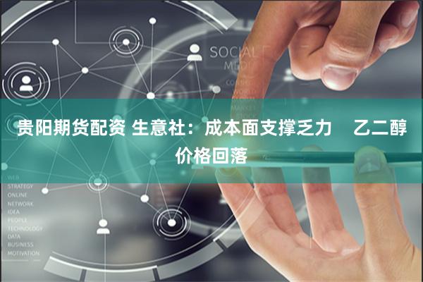 贵阳期货配资 生意社：成本面支撑乏力    乙二醇价格回落