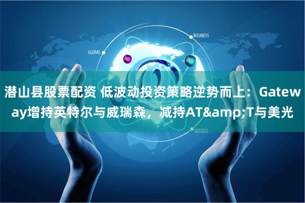 潜山县股票配资 低波动投资策略逆势而上：Gateway增持英特尔与威瑞森，减持AT&T与美光