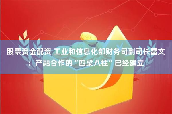 股票资金配资 工业和信息化部财务司副司长雷文：产融合作的“四梁八柱”已经建立