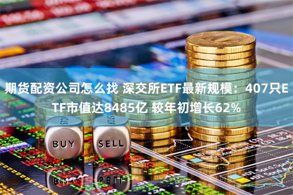 期货配资公司怎么找 深交所ETF最新规模：407只ETF市值达8485亿 较年初增长62%