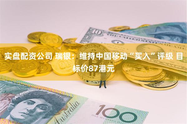 实盘配资公司 瑞银：维持中国移动“买入”评级 目标价87港元
