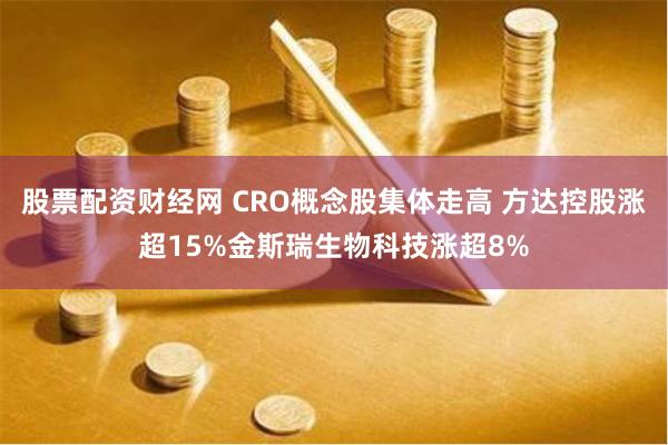 股票配资财经网 CRO概念股集体走高 方达控股涨超15%金斯瑞生物科技涨超8%