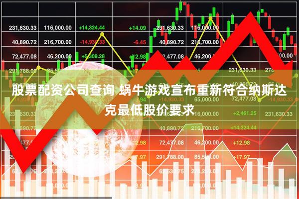 股票配资公司查询 蜗牛游戏宣布重新符合纳斯达克最低股价要求