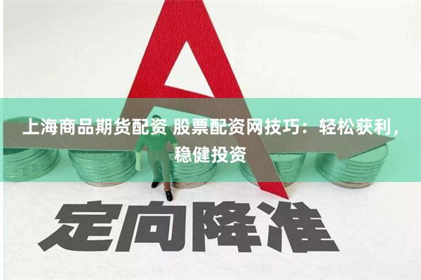 上海商品期货配资 股票配资网技巧：轻松获利，稳健投资