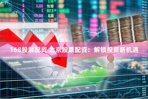 168股票配资 北京股票配资：解锁投资新机遇