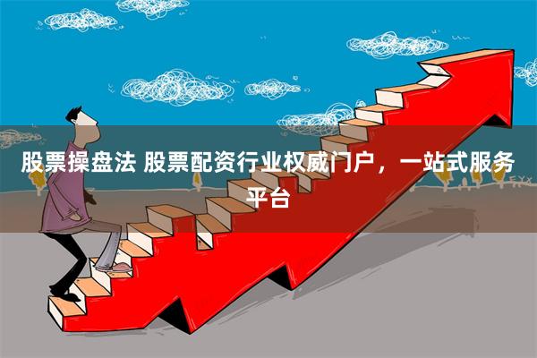 股票操盘法 股票配资行业权威门户，一站式服务平台