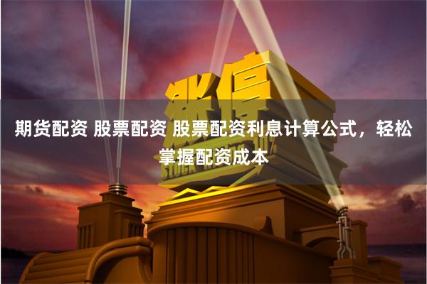 期货配资 股票配资 股票配资利息计算公式，轻松掌握配资成本