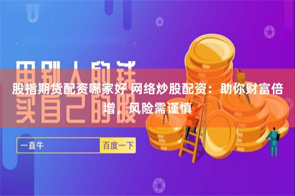 股指期货配资哪家好 网络炒股配资：助你财富倍增，风险需谨慎