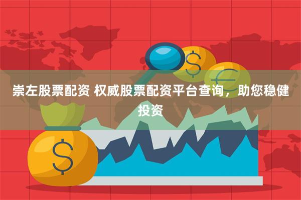 崇左股票配资 权威股票配资平台查询，助您稳健投资