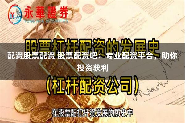 配资股票配资 股票配资吧：专业配资平台，助你投资获利
