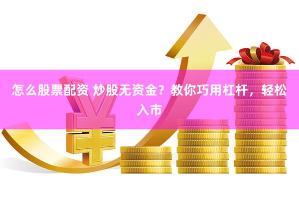 怎么股票配资 炒股无资金？教你巧用杠杆，轻松入市