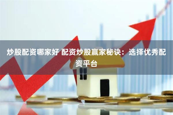 炒股配资哪家好 配资炒股赢家秘诀：选择优秀配资平台