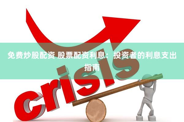免费炒股配资 股票配资利息：投资者的利息支出指南