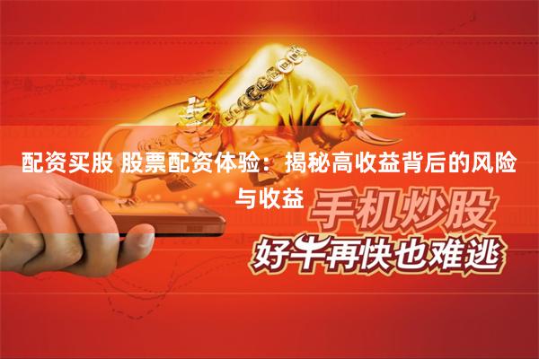 配资买股 股票配资体验：揭秘高收益背后的风险与收益