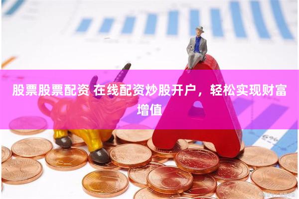 股票股票配资 在线配资炒股开户，轻松实现财富增值