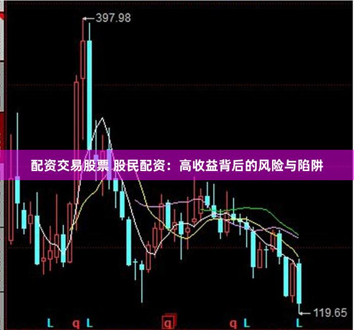 配资交易股票 股民配资：高收益背后的风险与陷阱
