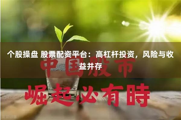 个股操盘 股票配资平台：高杠杆投资，风险与收益并存