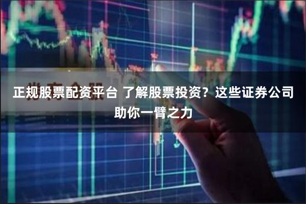 正规股票配资平台 了解股票投资？这些证券公司助你一臂之力
