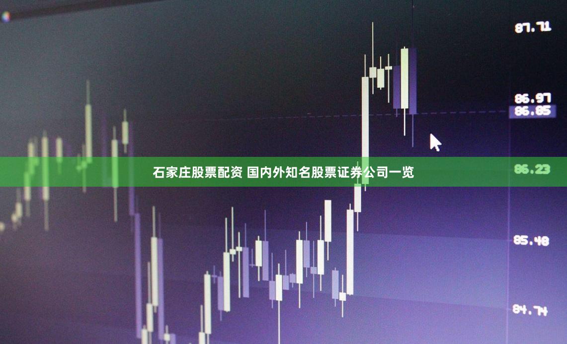 石家庄股票配资 国内外知名股票证券公司一览