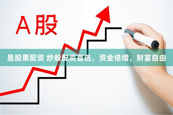 是股票配资 炒股配资首选，资金倍增，财富自由
