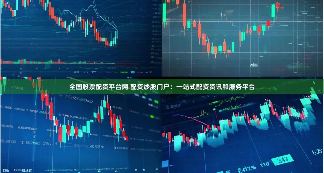 全国股票配资平台网 配资炒股门户：一站式配资资讯和服务平台
