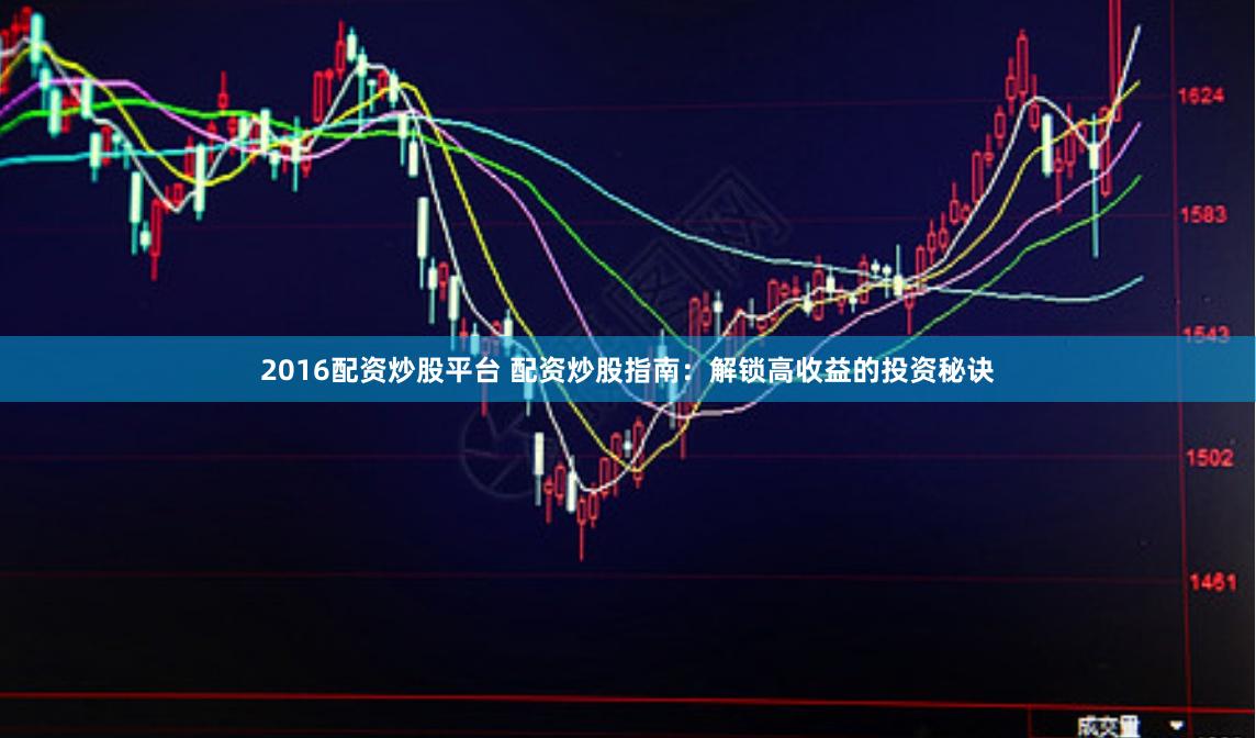 2016配资炒股平台 配资炒股指南：解锁高收益的投资秘诀