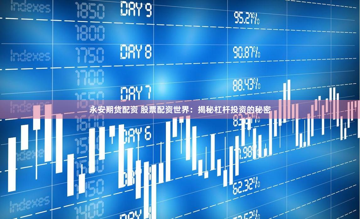 永安期货配资 股票配资世界：揭秘杠杆投资的秘密