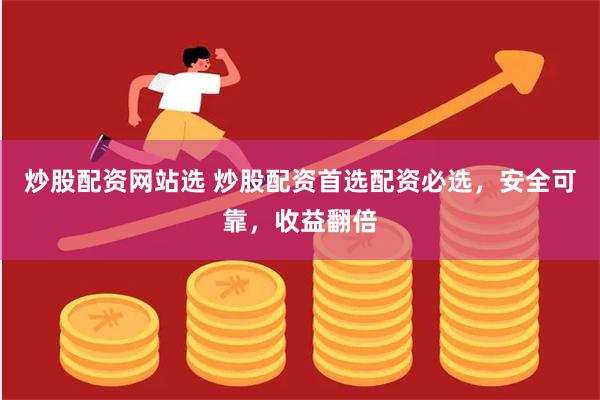 炒股配资网站选 炒股配资首选配资必选，安全可靠，收益翻倍
