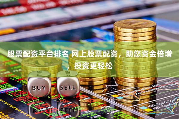 股票配资平台排名 网上股票配资，助您资金倍增，投资更轻松