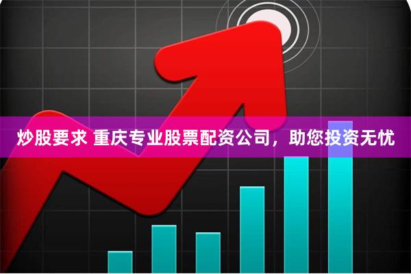 炒股要求 重庆专业股票配资公司，助您投资无忧
