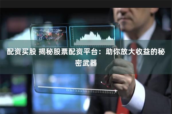 配资买股 揭秘股票配资平台：助你放大收益的秘密武器