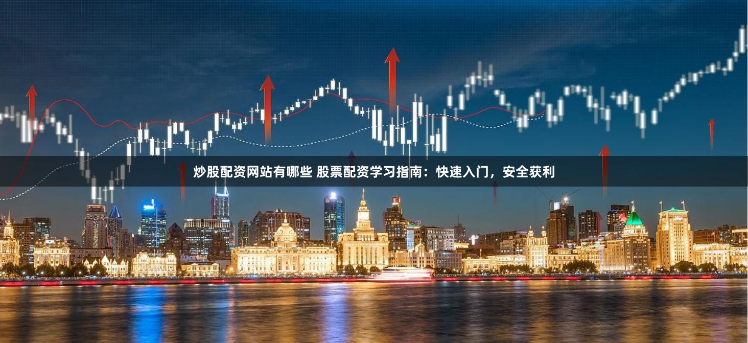 炒股配资网站有哪些 股票配资学习指南：快速入门，安全获利