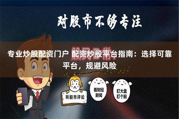 专业炒股配资门户 配资炒股平台指南：选择可靠平台，规避风险