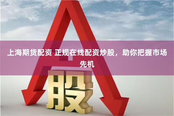 上海期货配资 正规在线配资炒股,助你把握市场先机