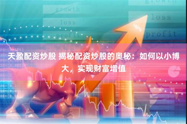 天盈配资炒股 揭秘配资炒股的奥秘:如何以小博大,实现财富增值