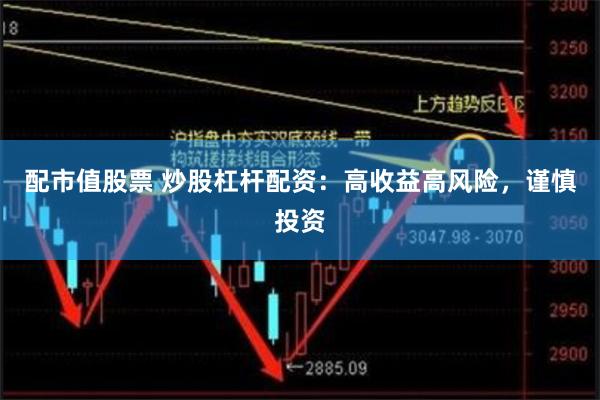 配市值股票 炒股杠杆配资：高收益高风险，谨慎投资