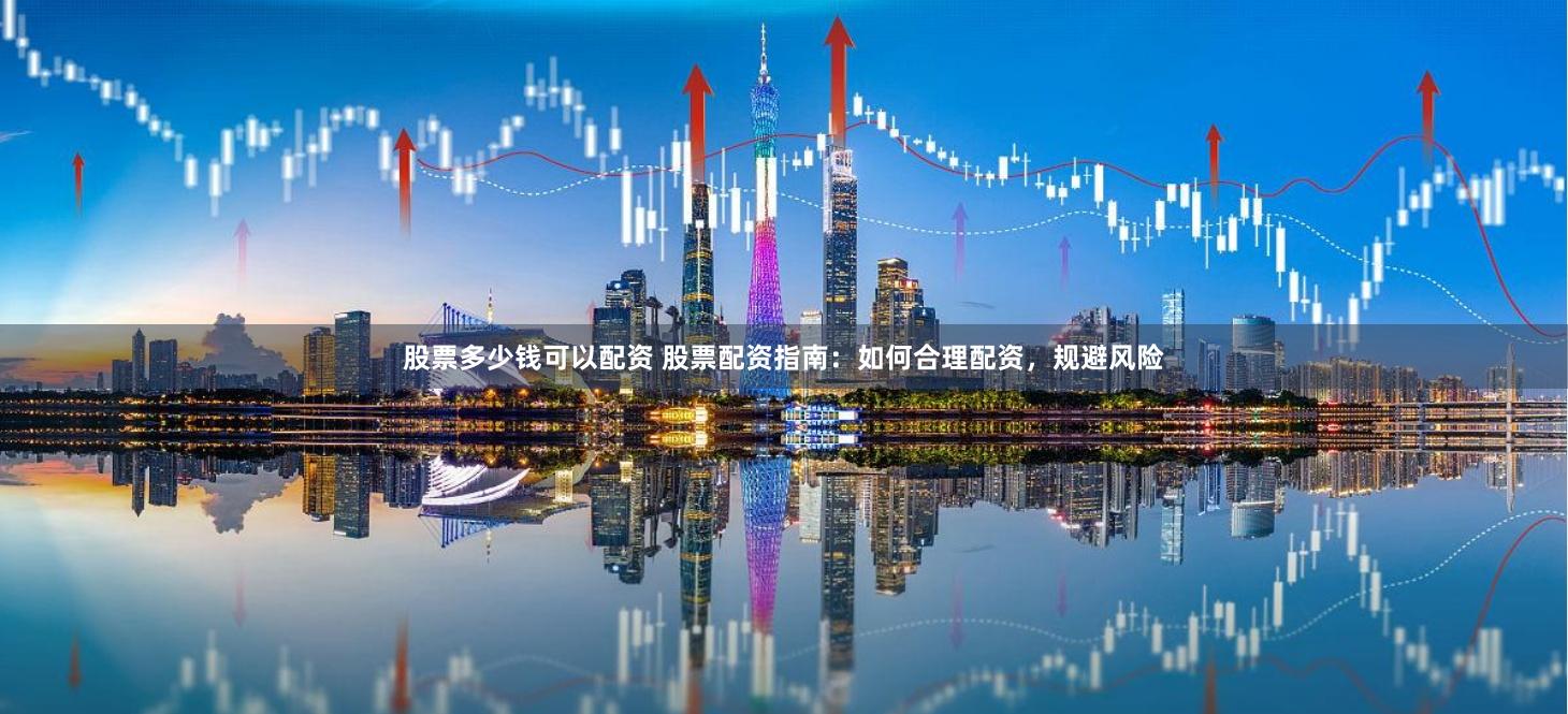 股票多少钱可以配资 股票配资指南：如何合理配资，规避风险