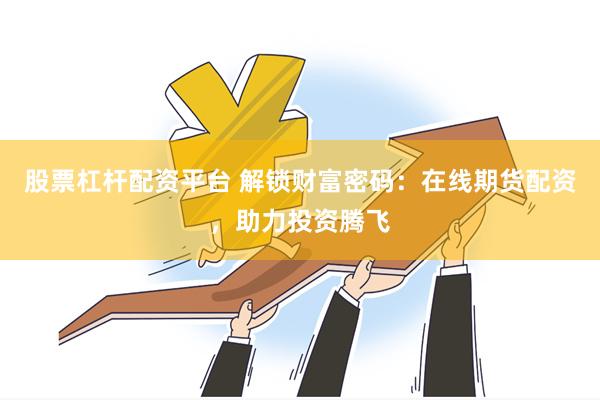 股票杠杆配资平台 解锁财富密码：在线期货配资，助力投资腾飞