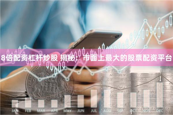 8倍配资杠杆炒股 揭秘：市面上最大的股票配资平台