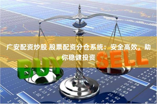 广安配资炒股 股票配资分仓系统：安全高效，助你稳健投资