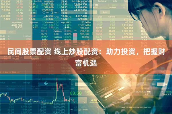 民间股票配资 线上炒股配资:助力投资,把握财富机遇