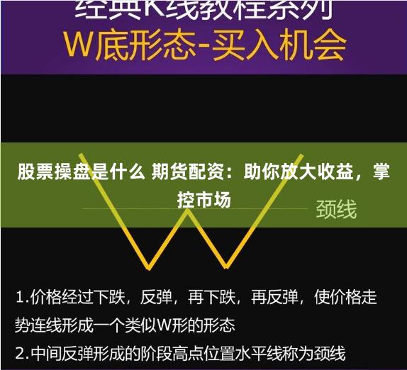股票操盘是什么 期货配资：助你放大收益，掌控市场