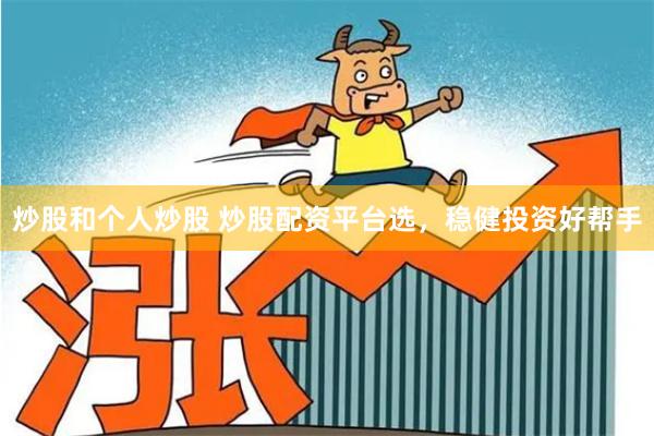 炒股和个人炒股 炒股配资平台选，稳健投资好帮手