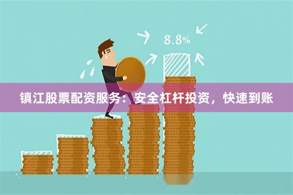 镇江股票配资服务：安全杠杆投资，快速到账