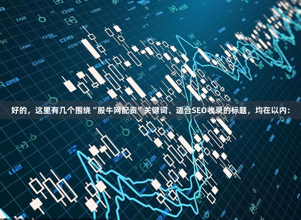 好的，这里有几个围绕“股牛网配资”关键词、适合SEO收录的标题，均在以内：