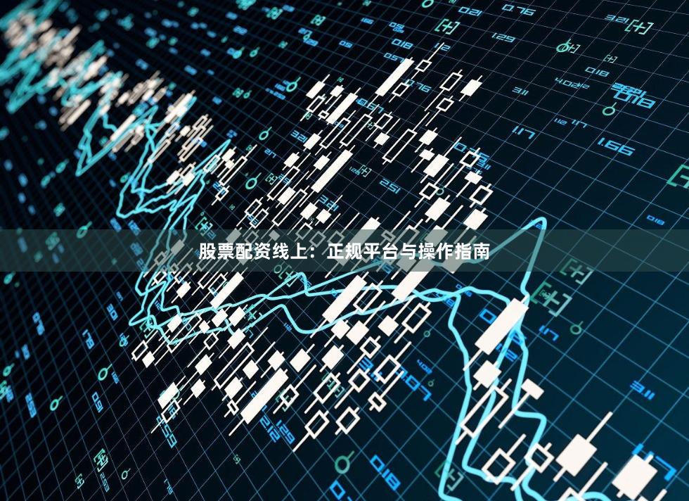 股票配资线上：正规平台与操作指南
