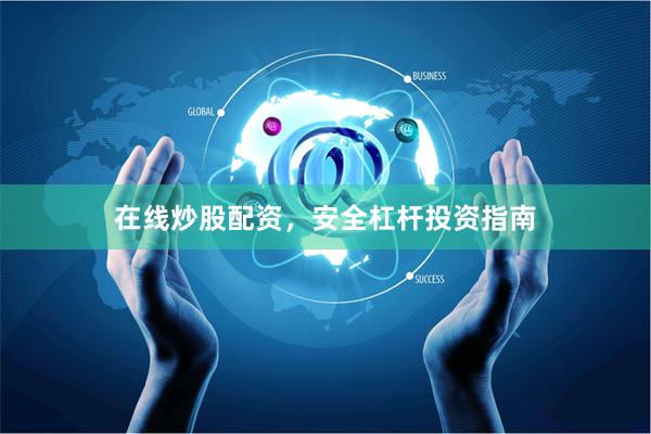 在线炒股配资,安全杠杆投资指南