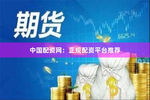 中国配资网：正规配资平台推荐